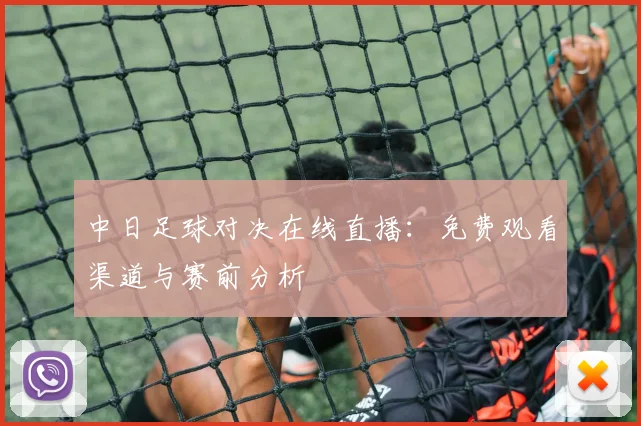 中日足球对决在线直播:免费观看渠道与赛前分析