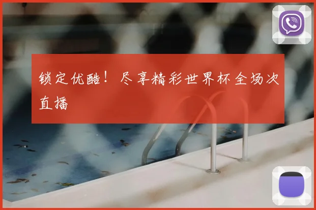 锁定优酷！尽享精彩世界杯全场次直播