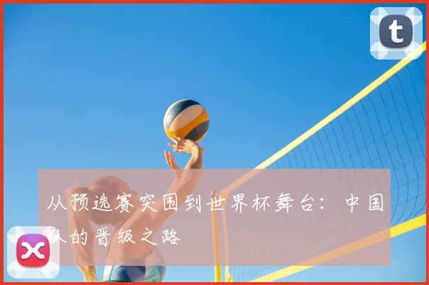 从预选赛突围到世界杯舞台:中国队的晋级之路