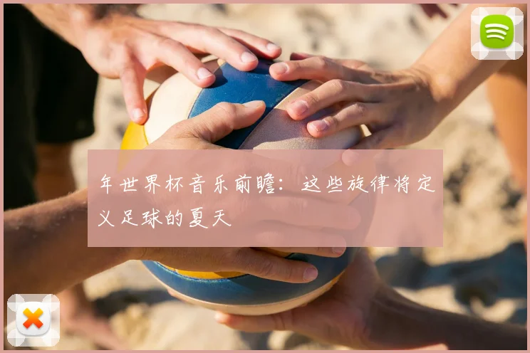 年世界杯音乐前瞻:这些旋律将定义足球的夏天