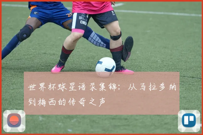 世界杯球星语录集锦:从马拉多纳到梅西的传奇之声