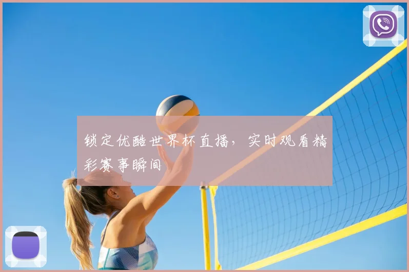 锁定优酷世界杯直播,实时观看精彩赛事瞬间