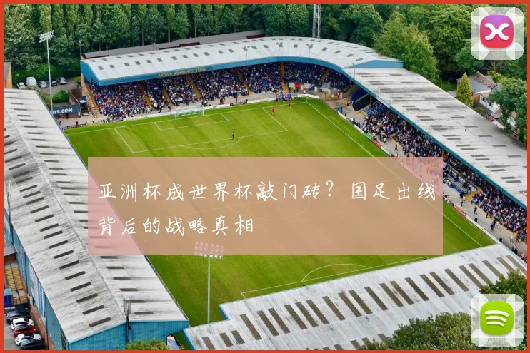 亚洲杯成世界杯敲门砖？国足出线背后的战略真相