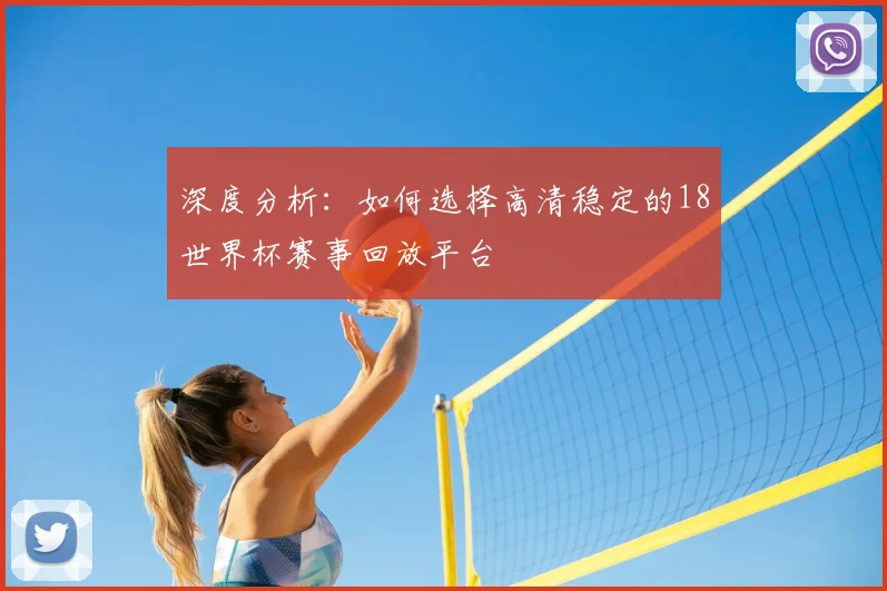深度分析:如何选择高清稳定的18世界杯赛事回放平台