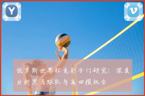 俄罗斯世界杯竞彩冷门研究：深度分析黑马球队与高回报机会