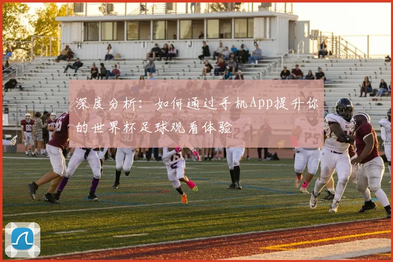 深度分析:如何通过手机App提升你的世界杯足球观看体验