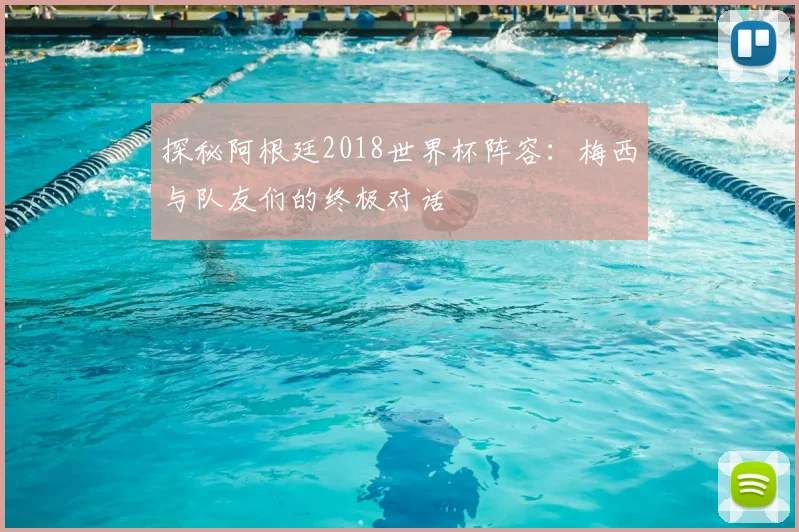 探秘阿根廷2018世界杯阵容:梅西与队友们的终极对话