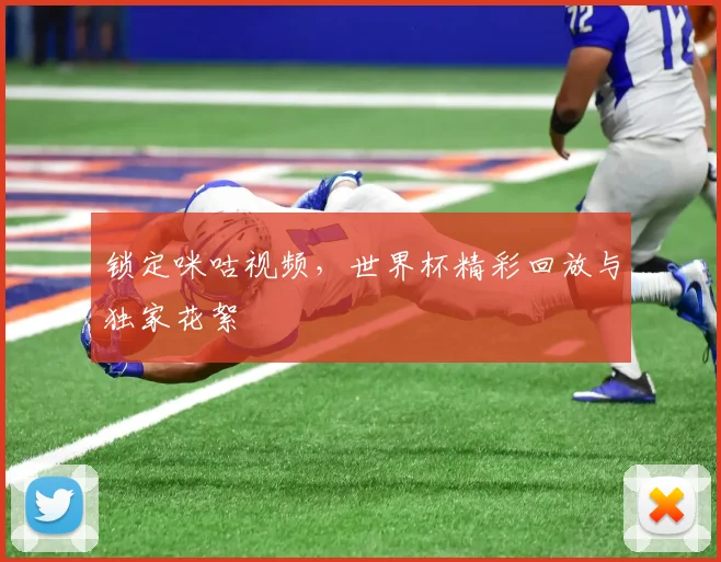 锁定咪咕视频,世界杯精彩回放与独家花絮