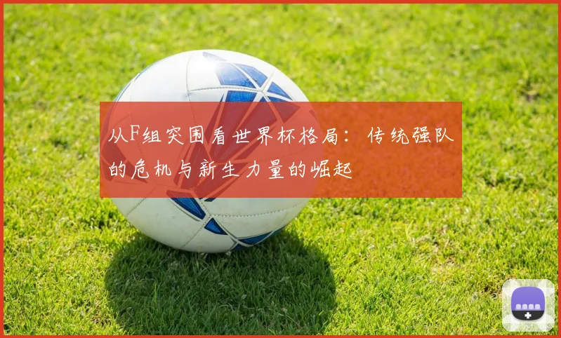 从F组突围看世界杯格局:传统强队的危机与新生力量的崛起