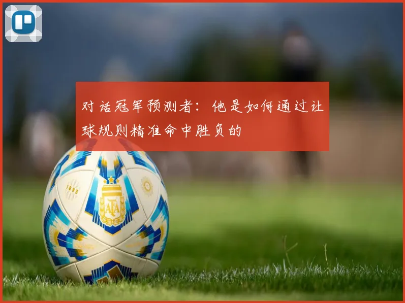 对话冠军预测者:他是如何通过让球规则精准命中胜负的