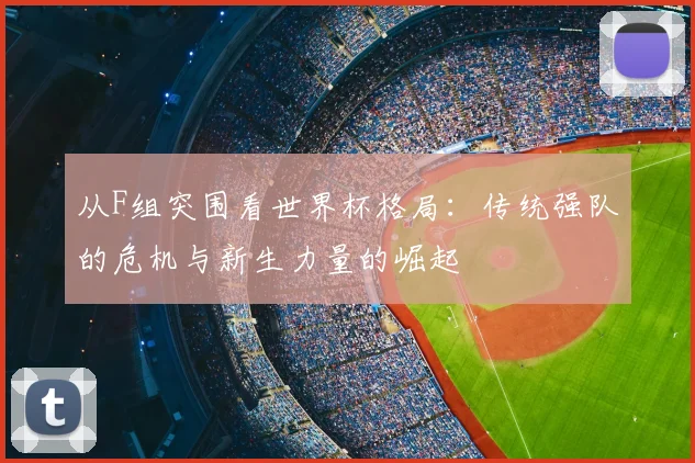 从F组突围看世界杯格局:传统强队的危机与新生力量的崛起