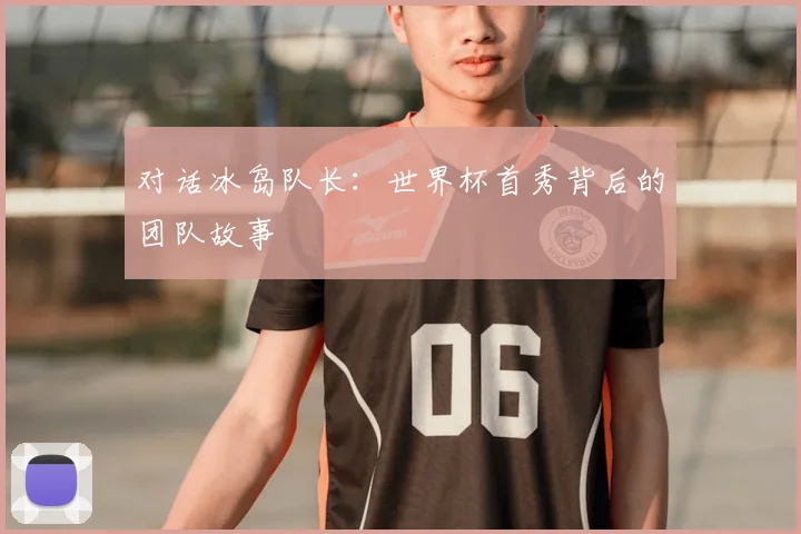 对话冰岛队长:世界杯首秀背后的团队故事