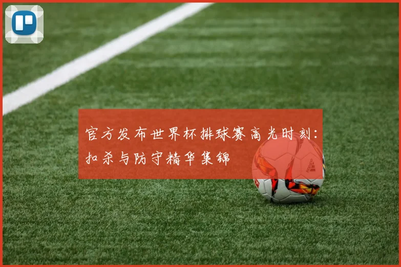 官方发布世界杯排球赛高光时刻:扣杀与防守精华集锦