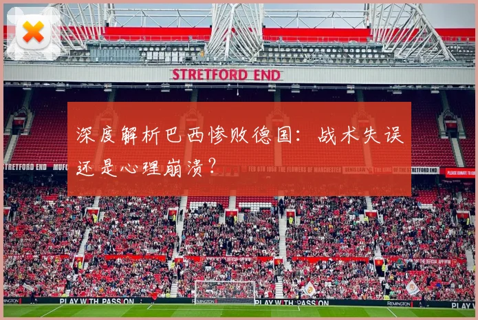 深度解析巴西惨败德国：战术失误还是心理崩溃？