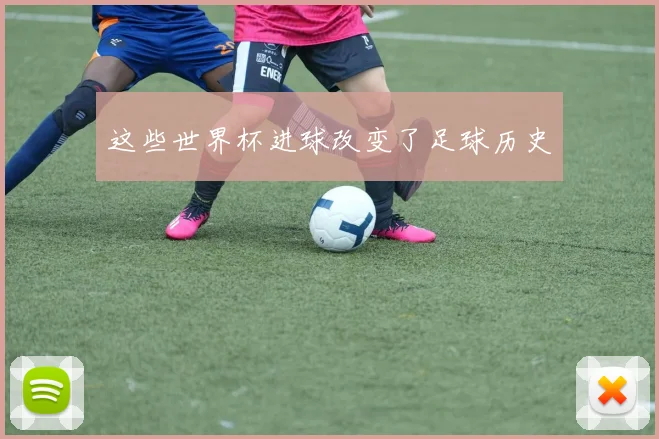 这些世界杯进球改变了足球历史