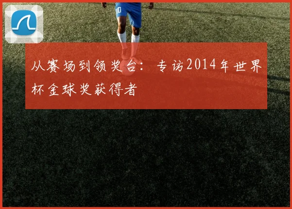 从赛场到领奖台：专访2014年世界杯金球奖获得者