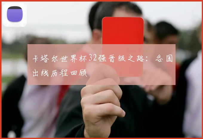 卡塔尔世界杯32强晋级之路：各国出线历程回顾