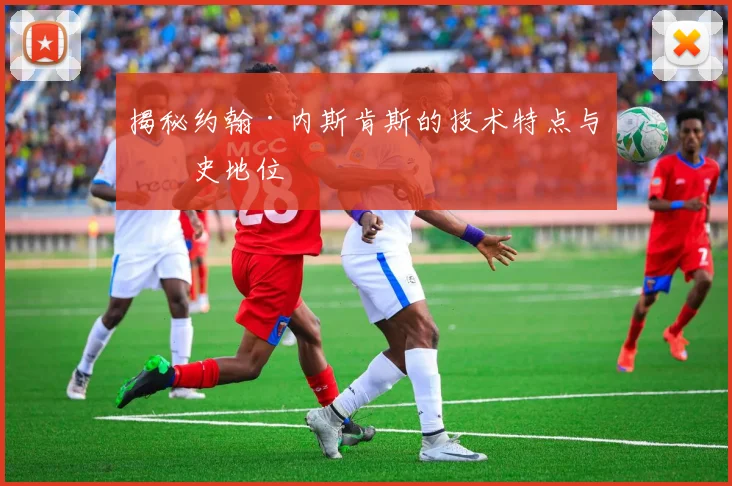 揭秘约翰·内斯肯斯的技术特点与历史地位