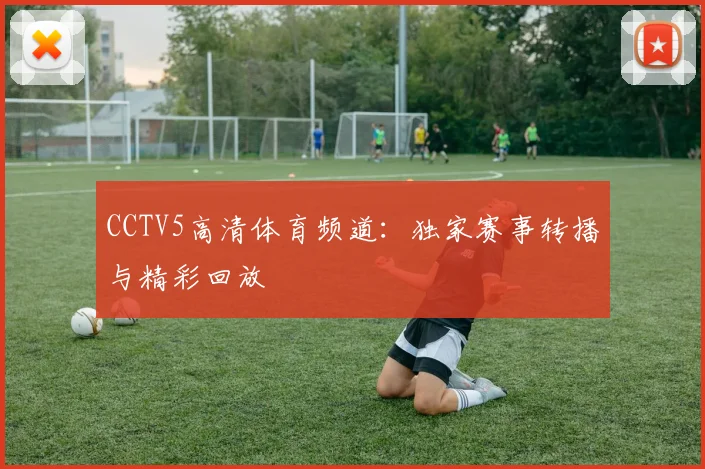 CCTV5高清体育频道：独家赛事转播与精彩回放