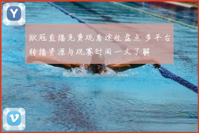 欧冠直播免费观看途径盘点 多平台转播资源与观赛时间一文了解