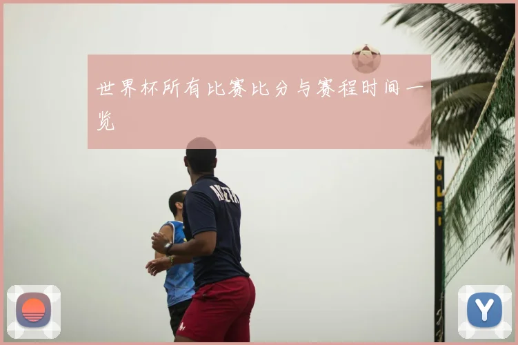 世界杯所有比赛比分与赛程时间一览