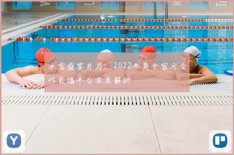 冰雪盛宴开启：2022冬奥会官方合作直播平台深度解析