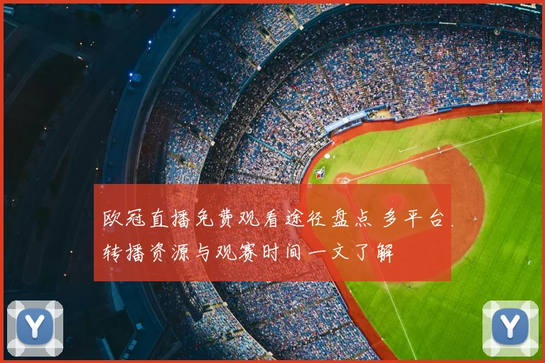 欧冠直播免费观看途径盘点 多平台转播资源与观赛时间一文了解