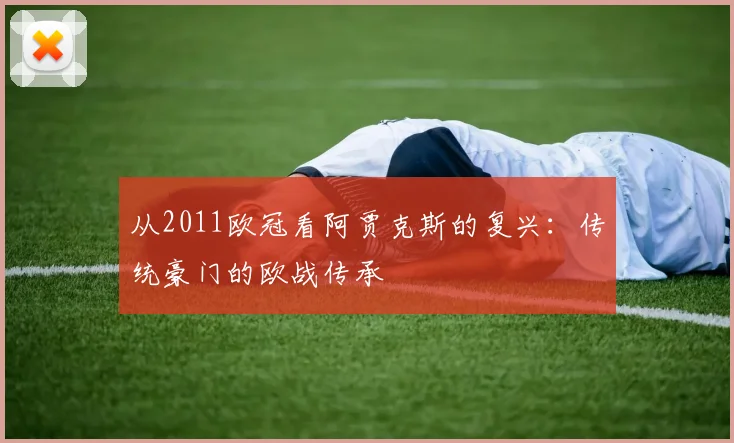 从2011欧冠看阿贾克斯的复兴：传统豪门的欧战传承