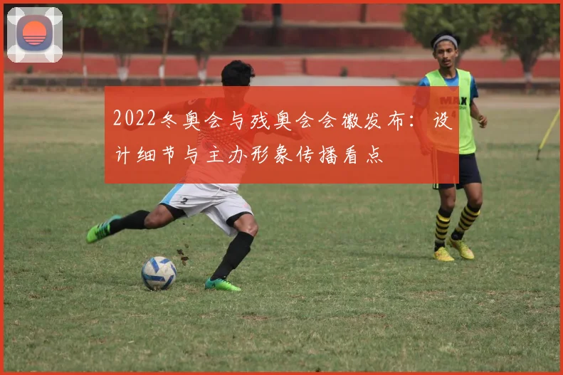 2022冬奥会与残奥会会徽发布：设计细节与主办形象传播看点