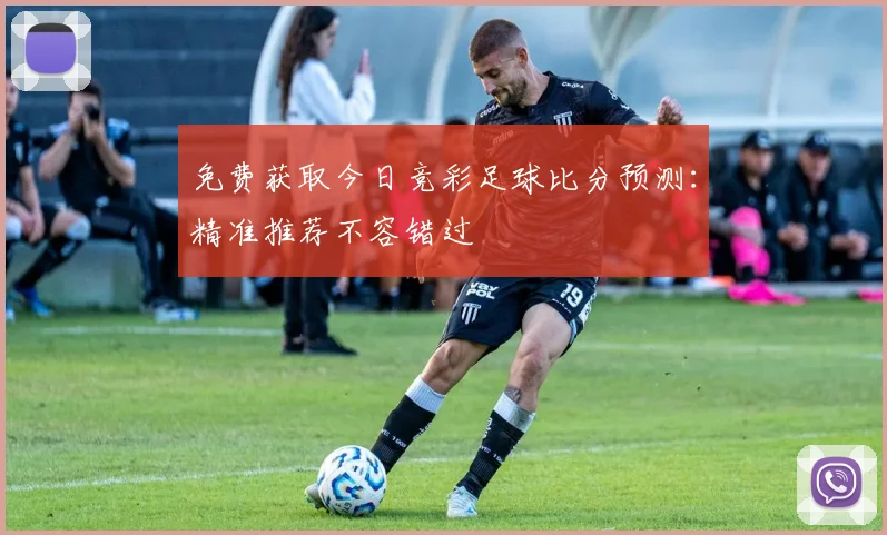 免费获取今日竞彩足球比分预测：精准推荐不容错过
