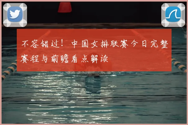 不容错过！中国女排联赛今日完整赛程与前瞻看点解读