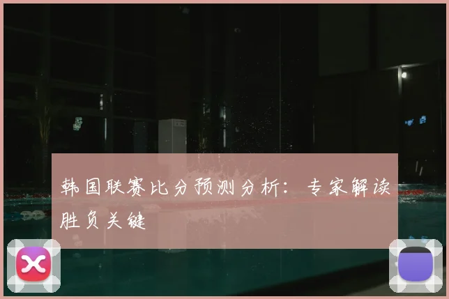 韩国联赛比分预测分析：专家解读胜负关键