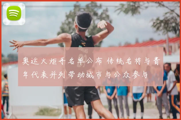 奥运火炬手名单公布 传统名将与青年代表并列带动城市与公众参与