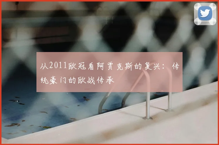 从2011欧冠看阿贾克斯的复兴：传统豪门的欧战传承