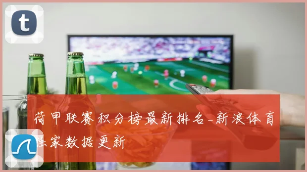 荷甲联赛积分榜最新排名_新浪体育独家数据更新