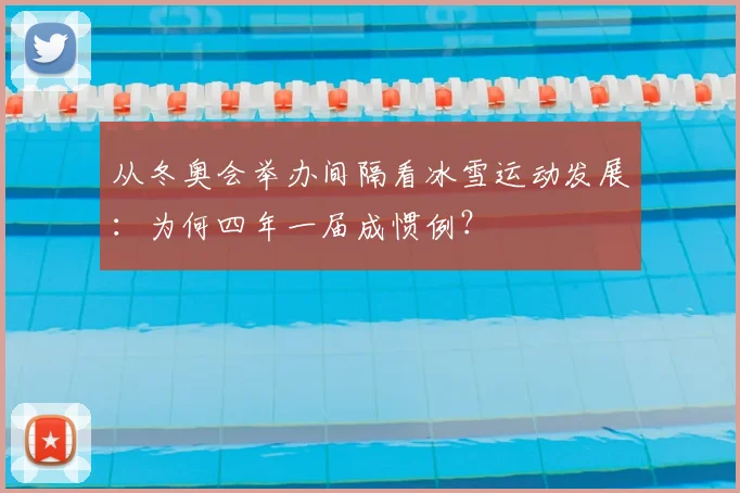 从冬奥会举办间隔看冰雪运动发展：为何四年一届成惯例？